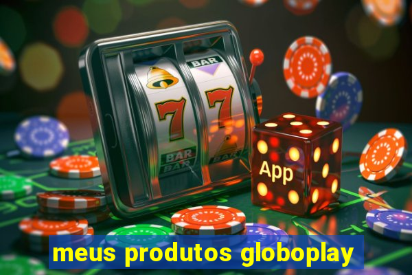 meus produtos globoplay